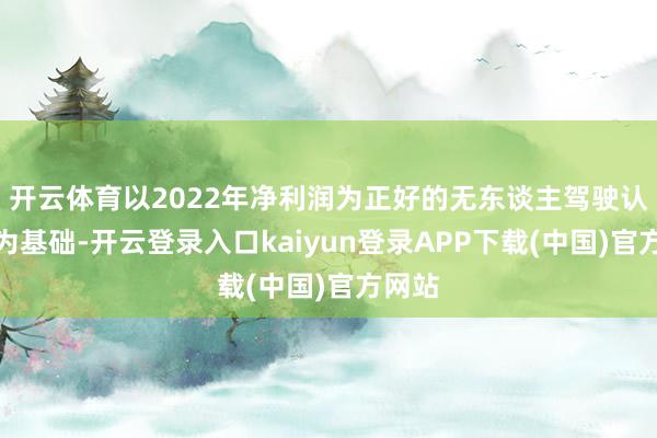 开云体育以2022年净利润为正好的无东谈主驾驶认识股为基础-开云登录入口kaiyun登录APP下载(中国)官方网站