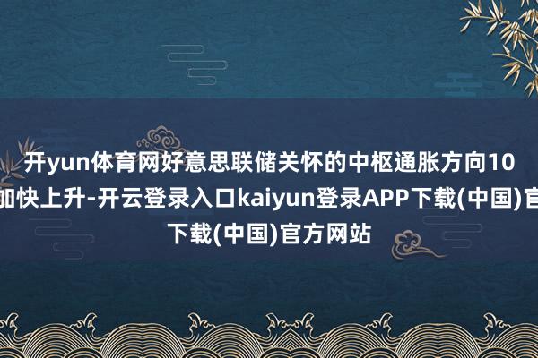 开yun体育网　　好意思联储关怀的中枢通胀方向10月同比加快上升-开云登录入口kaiyun登录APP下载(中国)官方网站
