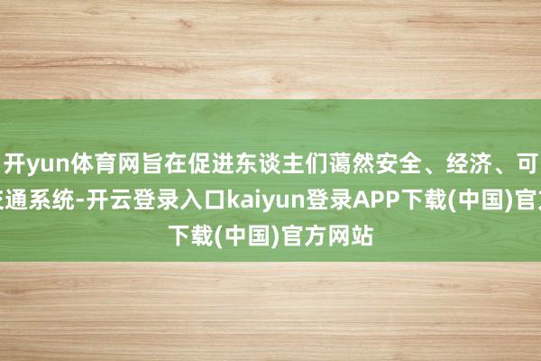 开yun体育网旨在促进东谈主们蔼然安全、经济、可握续交通系统-开云登录入口kaiyun登录APP下载(中国)官方网站
