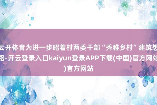 云开体育为进一步昭着村两委干部“秀雅乡村”建筑想路-开云登录入口kaiyun登录APP下载(中国)官方网站