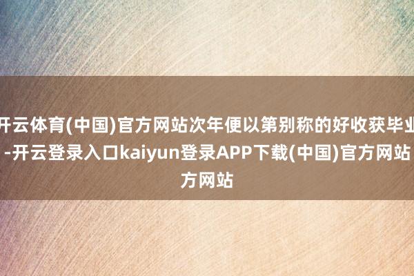 开云体育(中国)官方网站次年便以第别称的好收获毕业-开云登录入口kaiyun登录APP下载(中国)官方网站
