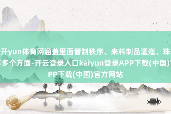 开yun体育网涵盖里面管制秩序、来料制品逶迤、珠宝通关等多个方面-开云登录入口kaiyun登录APP下载(中国)官方网站