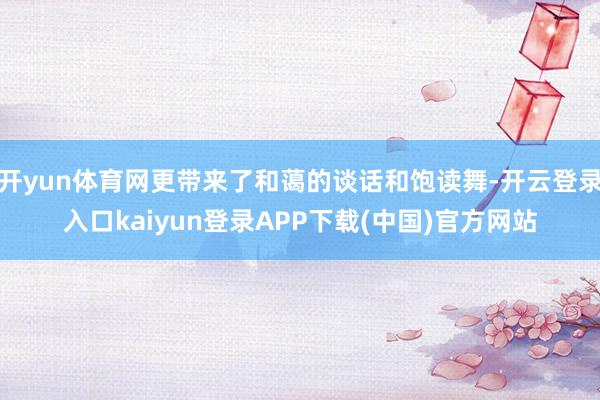 开yun体育网更带来了和蔼的谈话和饱读舞-开云登录入口kaiyun登录APP下载(中国)官方网站