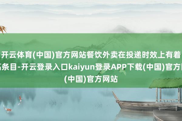 开云体育(中国)官方网站餐饮外卖在投递时效上有着更高条目-开云登录入口kaiyun登录APP下载(中国)官方网站