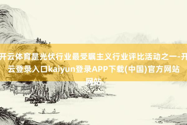 开云体育是光伏行业最受瞩主义行业评比活动之一-开云登录入口kaiyun登录APP下载(中国)官方网站