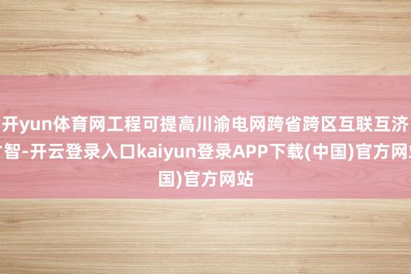 开yun体育网工程可提高川渝电网跨省跨区互联互济才智-开云登录入口kaiyun登录APP下载(中国)官方网站