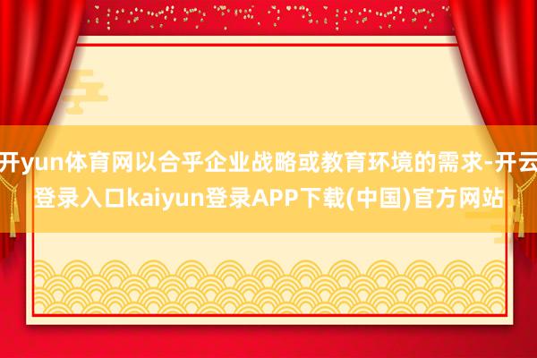 开yun体育网以合乎企业战略或教育环境的需求-开云登录入口kaiyun登录APP下载(中国)官方网站
