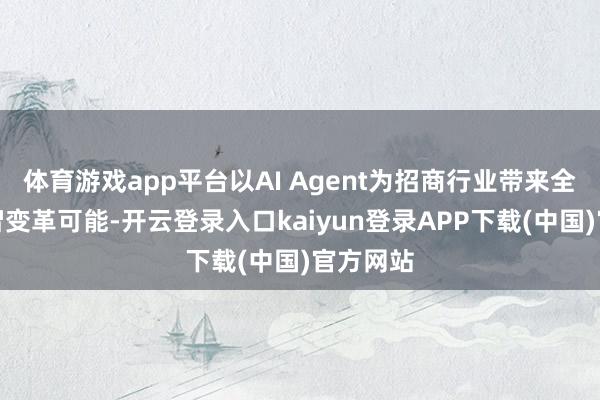 体育游戏app平台以AI Agent为招商行业带来全新的数智变革可能-开云登录入口kaiyun登录APP下载(中国)官方网站