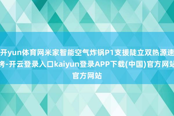 开yun体育网米家智能空气炸锅P1支援陡立双热源速烤-开云登录入口kaiyun登录APP下载(中国)官方网站