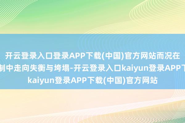 开云登录入口登录APP下载(中国)官方网站而况在天秤座椅的权益压制中走向失衡与垮塌-开云登录入口kaiyun登录APP下载(中国)官方网站