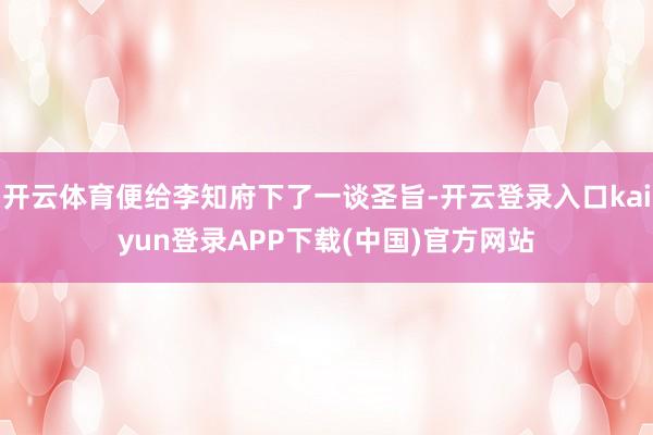 开云体育便给李知府下了一谈圣旨-开云登录入口kaiyun登录APP下载(中国)官方网站