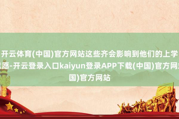 开云体育(中国)官方网站这些齐会影响到他们的上学意愿-开云登录入口kaiyun登录APP下载(中国)官方网站
