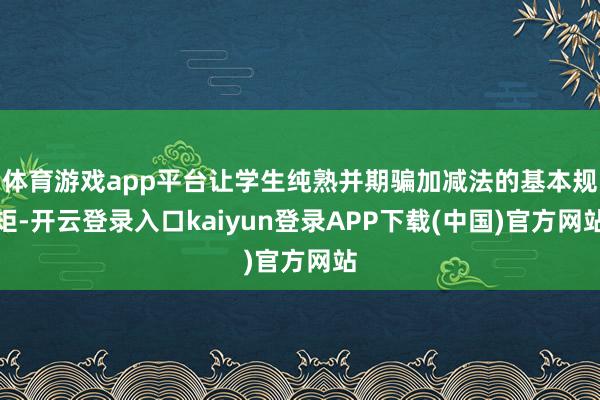体育游戏app平台让学生纯熟并期骗加减法的基本规矩-开云登录入口kaiyun登录APP下载(中国)官方网站