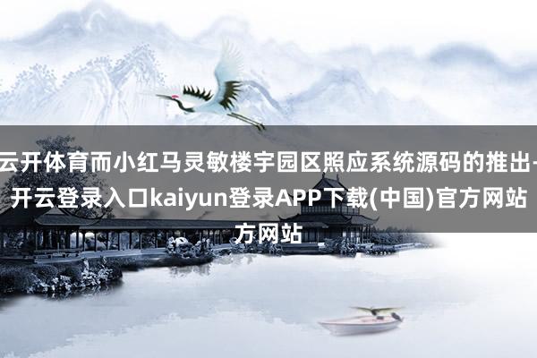 云开体育而小红马灵敏楼宇园区照应系统源码的推出-开云登录入口kaiyun登录APP下载(中国)官方网站