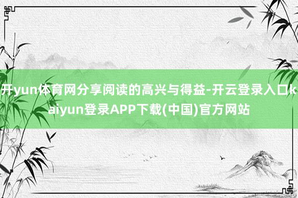 开yun体育网分享阅读的高兴与得益-开云登录入口kaiyun登录APP下载(中国)官方网站