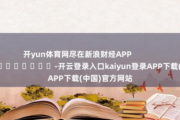 开yun体育网尽在新浪财经APP            													-开云登录入口kaiyun登录APP下载(中国)官方网站