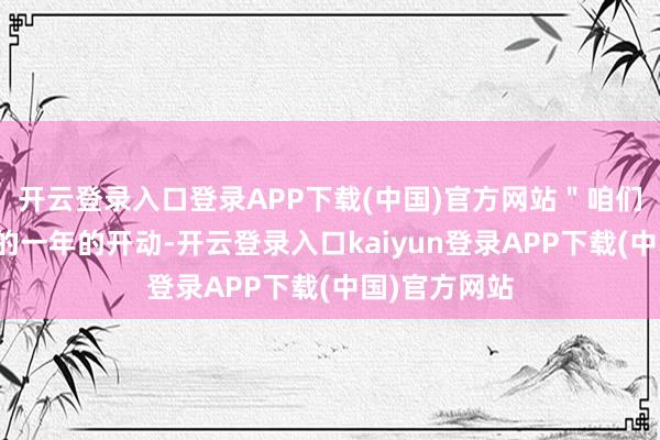 开云登录入口登录APP下载(中国)官方网站＂咱们正在庆祝新的一年的开动-开云登录入口kaiyun登录APP下载(中国)官方网站