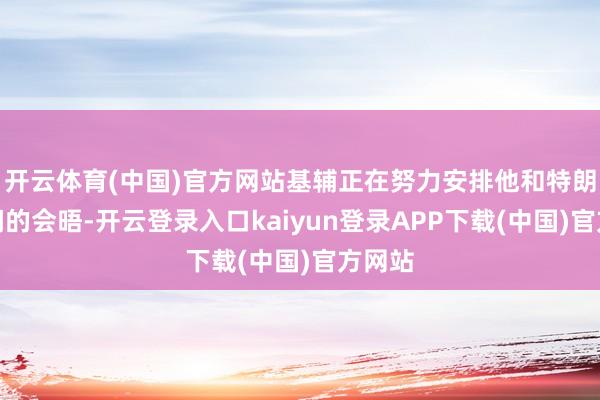 开云体育(中国)官方网站基辅正在努力安排他和特朗普之间的会晤-开云登录入口kaiyun登录APP下载(中国)官方网站