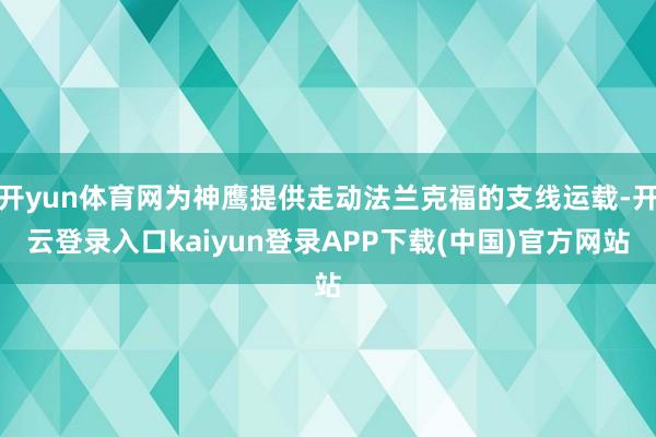 开yun体育网为神鹰提供走动法兰克福的支线运载-开云登录入口kaiyun登录APP下载(中国)官方网站