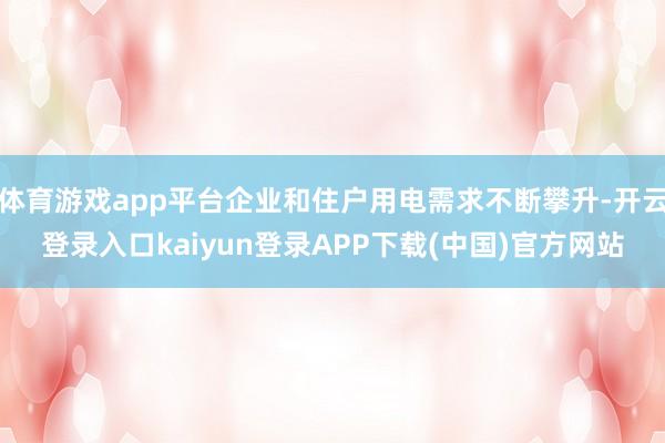 体育游戏app平台企业和住户用电需求不断攀升-开云登录入口kaiyun登录APP下载(中国)官方网站