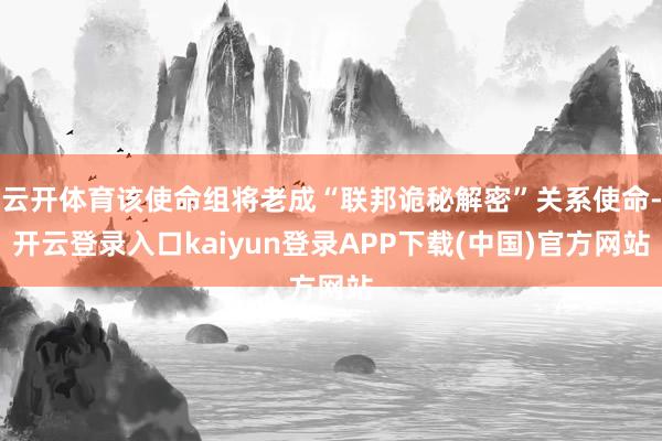 云开体育该使命组将老成“联邦诡秘解密”关系使命-开云登录入口kaiyun登录APP下载(中国)官方网站