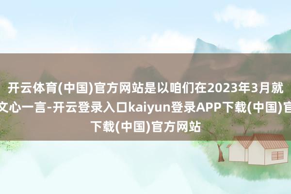 开云体育(中国)官方网站是以咱们在2023年3月就推出了文心一言-开云登录入口kaiyun登录APP下载(中国)官方网站