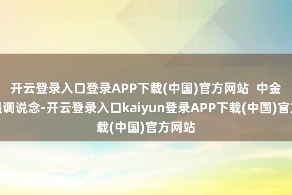 开云登录入口登录APP下载(中国)官方网站  中金公司强调说念-开云登录入口kaiyun登录APP下载(中国)官方网站