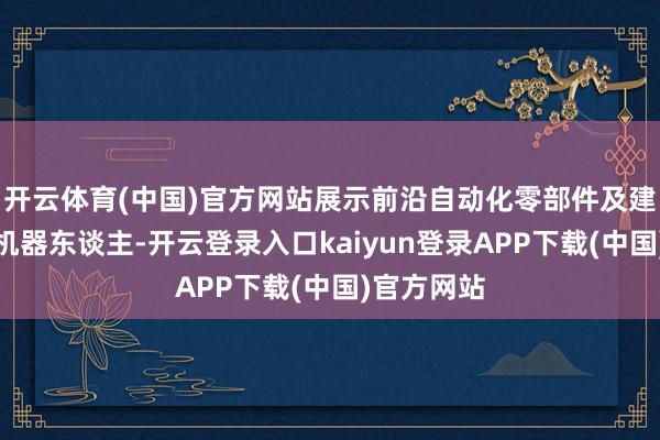 开云体育(中国)官方网站展示前沿自动化零部件及建造、工业机器东谈主-开云登录入口kaiyun登录APP下载(中国)官方网站
