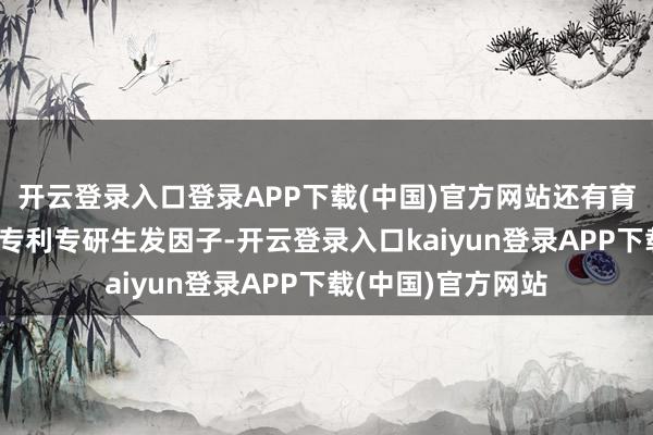 开云登录入口登录APP下载(中国)官方网站还有育发黑科技——独家专利专研生发因子-开云登录入口kaiyun登录APP下载(中国)官方网站