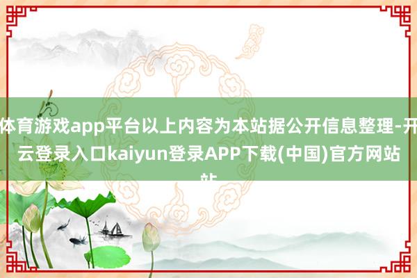 体育游戏app平台以上内容为本站据公开信息整理-开云登录入口kaiyun登录APP下载(中国)官方网站