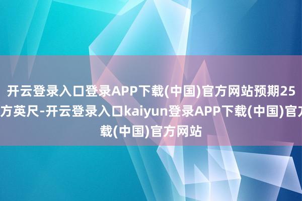 开云登录入口登录APP下载(中国)官方网站预期250亿立方英尺-开云登录入口kaiyun登录APP下载(中国)官方网站