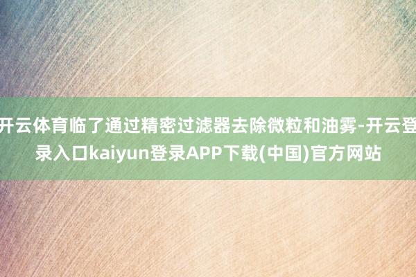 开云体育临了通过精密过滤器去除微粒和油雾-开云登录入口kaiyun登录APP下载(中国)官方网站