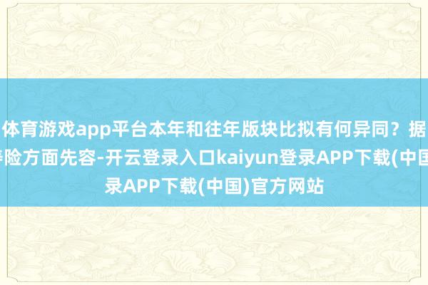 体育游戏app平台本年和往年版块比拟有何异同？据中国太保寿险方面先容-开云登录入口kaiyun登录APP下载(中国)官方网站