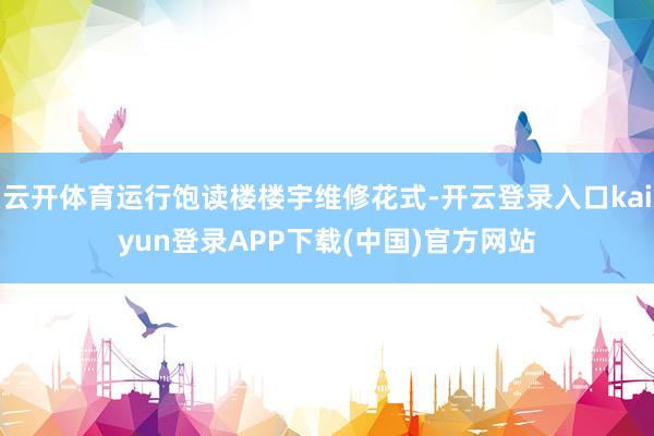 云开体育运行饱读楼楼宇维修花式-开云登录入口kaiyun登录APP下载(中国)官方网站