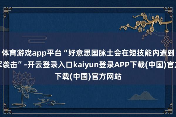 体育游戏app平台“好意思国脉土会在短技能内遭到摆脱军袭击”-开云登录入口kaiyun登录APP下载(中国)官方网站