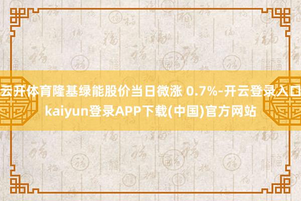 云开体育隆基绿能股价当日微涨 0.7%-开云登录入口kaiyun登录APP下载(中国)官方网站