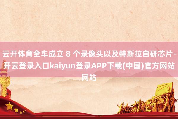 云开体育全车成立 8 个录像头以及特斯拉自研芯片-开云登录入口kaiyun登录APP下载(中国)官方网站