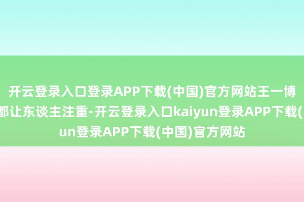 开云登录入口登录APP下载(中国)官方网站王一博的每一次亮相都让东谈主注重-开云登录入口kaiyun登录APP下载(中国)官方网站