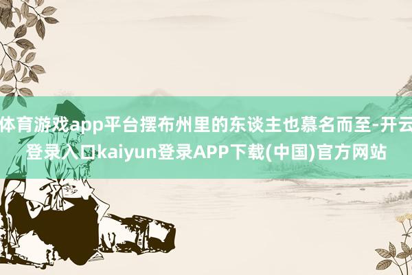 体育游戏app平台摆布州里的东谈主也慕名而至-开云登录入口kaiyun登录APP下载(中国)官方网站
