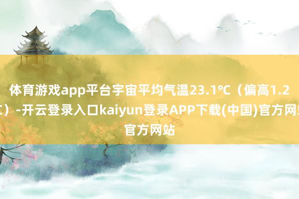 体育游戏app平台宇宙平均气温23.1℃（偏高1.2℃）-开云登录入口kaiyun登录APP下载(中国)官方网站