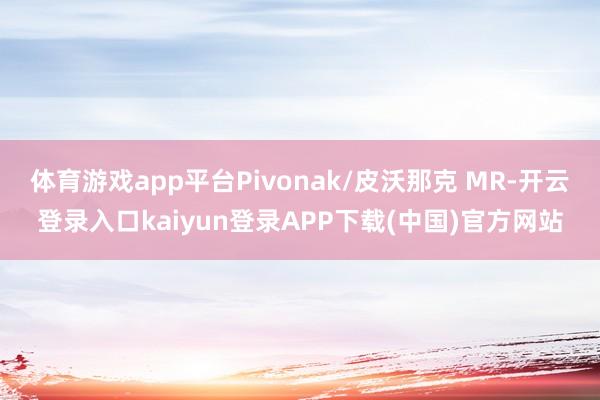 体育游戏app平台Pivonak/皮沃那克 MR-开云登录入口kaiyun登录APP下载(中国)官方网站