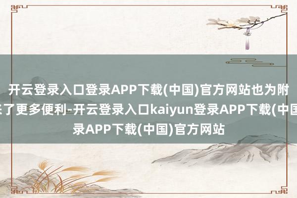 开云登录入口登录APP下载(中国)官方网站也为附进住户带来了更多便利-开云登录入口kaiyun登录APP下载(中国)官方网站