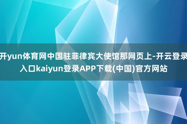 开yun体育网中国驻菲律宾大使馆那网页上-开云登录入口kaiyun登录APP下载(中国)官方网站