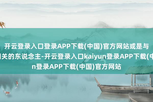 开云登录入口登录APP下载(中国)官方网站或是与俄罗斯里面相关的东说念主-开云登录入口kaiyun登录APP下载(中国)官方网站