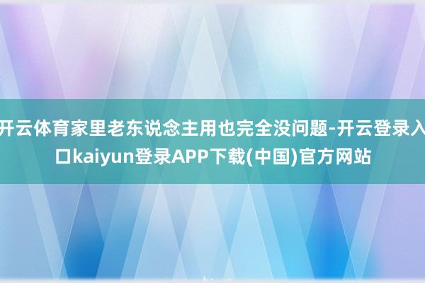 开云体育家里老东说念主用也完全没问题-开云登录入口kaiyun登录APP下载(中国)官方网站