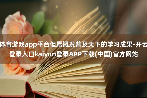 体育游戏app平台但愿概况普及天下的学习成果-开云登录入口kaiyun登录APP下载(中国)官方网站