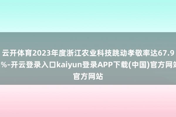云开体育2023年度浙江农业科技跳动孝敬率达67.97%-开云登录入口kaiyun登录APP下载(中国)官方网站