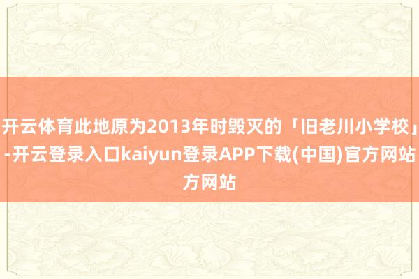 开云体育此地原为2013年时毁灭的「旧老川小学校」-开云登录入口kaiyun登录APP下载(中国)官方网站
