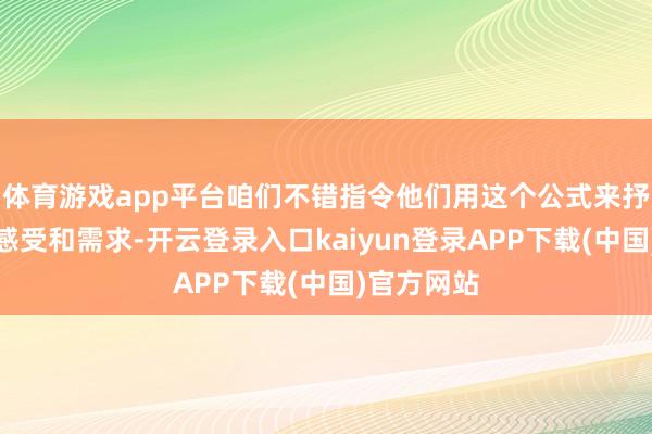 体育游戏app平台咱们不错指令他们用这个公式来抒发我方的感受和需求-开云登录入口kaiyun登录APP下载(中国)官方网站