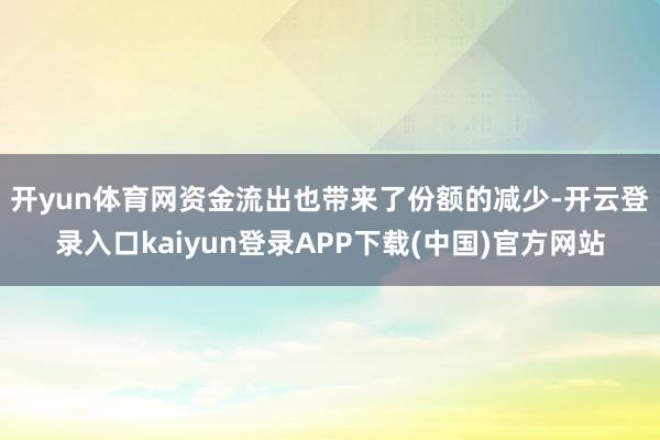 开yun体育网　　资金流出也带来了份额的减少-开云登录入口kaiyun登录APP下载(中国)官方网站